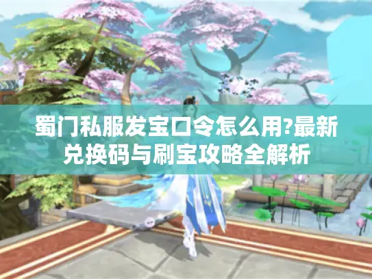 蜀门私服发宝口令怎么用?最新兑换码与刷宝攻略全解析