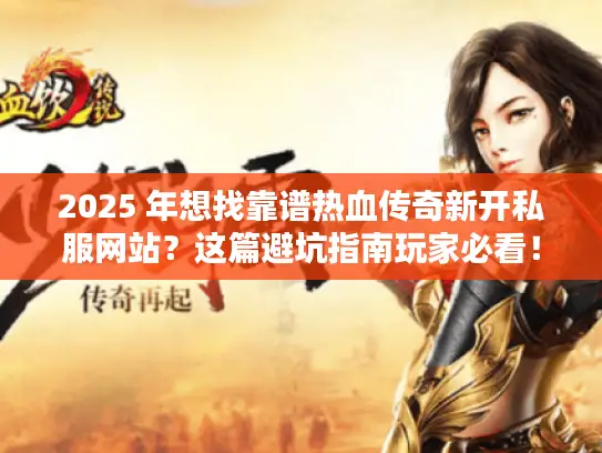 2025 年想找靠谱热血传奇新开私服网站?这篇避坑指南玩家必看! 2025 年想找靠谱热血传奇新开私服网站?这篇避坑指南玩家必看!