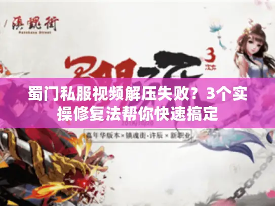 蜀门私服视频解压失败？3个实操修复法帮你快速搞定