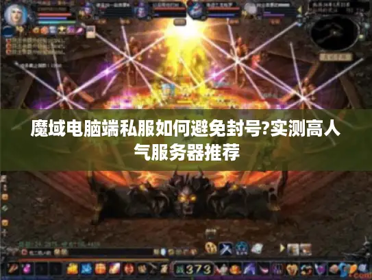 魔域电脑端私服如何避免封号?实测高人气服务器推荐