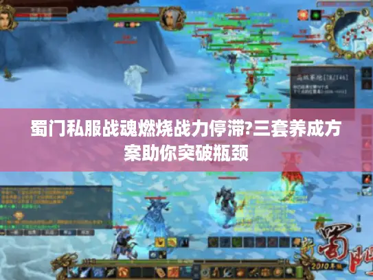 蜀门私服战魂燃烧战力停滞?三套养成方案助你突破瓶颈 蜀门私服战魂燃烧战力停滞?三套养成方案助你突破瓶颈