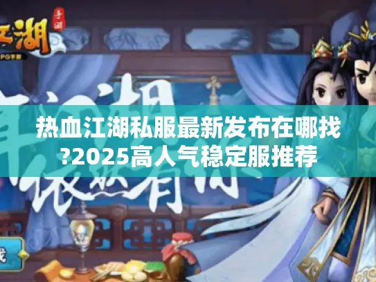 热血江湖私服最新发布在哪找?2025高人气稳定服推荐