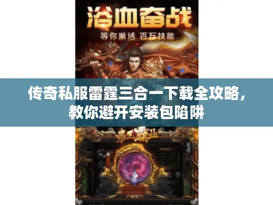 传奇私服雷霆三合一下载全攻略，教你避开安装包陷阱