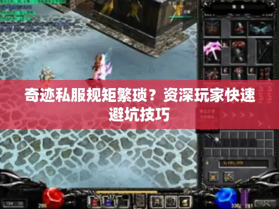 奇迹私服规矩繁琐?资深玩家快速避坑技巧 奇迹私服规矩繁琐?资深玩家快速避坑技巧