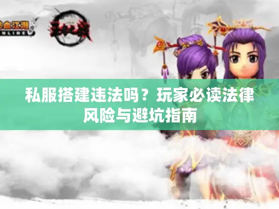 私服搭建违法吗?玩家必读法律风险与避坑指南 私服搭建违法吗?玩家必读法律风险与避坑指南
