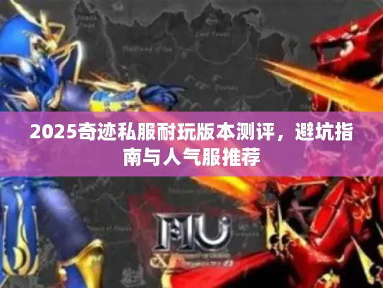 2025奇迹私服耐玩版本测评，避坑指南与人气服推荐