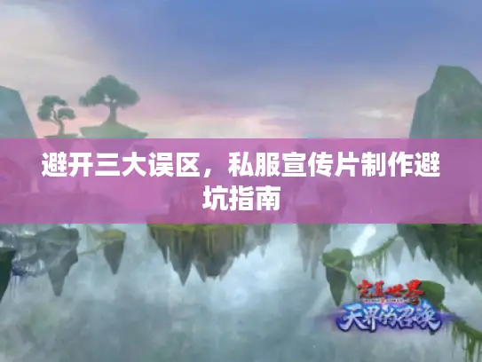 避开三大误区,私服宣传片制作避坑指南 避开三大误区,私服宣传片制作避坑指南