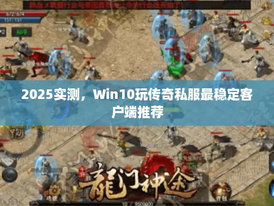 2025实测,Win10玩传奇私服最稳定客户端推荐 2025实测,Win10玩传奇私服最稳定客户端推荐