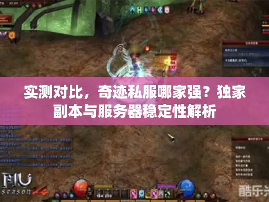 实测对比，奇迹私服哪家强？独家副本与服务器稳定性解析