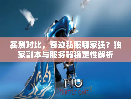实测对比，奇迹私服哪家强？独家副本与服务器稳定性解析