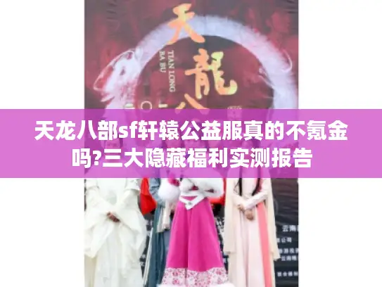 天龙八部sf轩辕公益服真的不氪金吗?三大隐藏福利实测报告