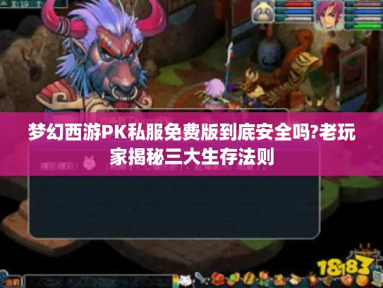 梦幻西游PK私服免费版到底安全吗?老玩家揭秘三大生存法则