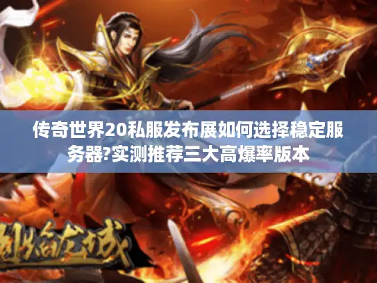 传奇世界20私服发布展如何选择稳定服务器?实测推荐三大高爆率版本
