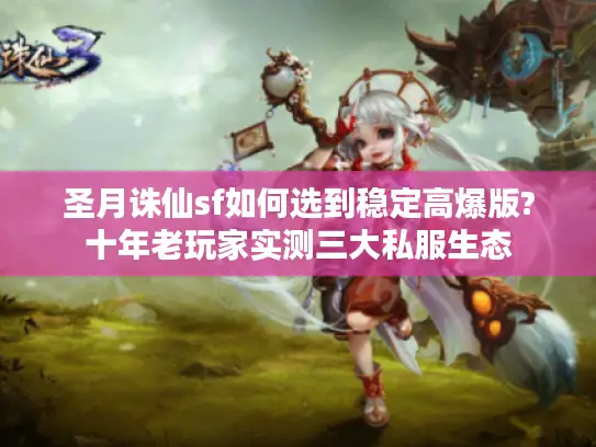 圣月诛仙sf如何选到稳定高爆版?十年老玩家实测三大私服生态