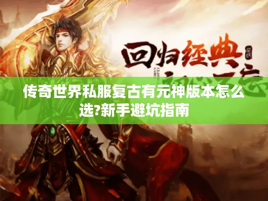 传奇世界私服复古有元神版本怎么选?新手避坑指南