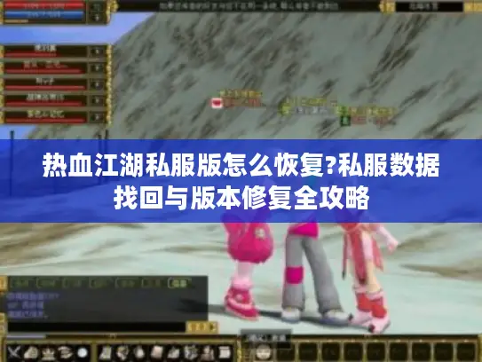 热血江湖私服版怎么恢复?私服数据找回与版本修复全攻略