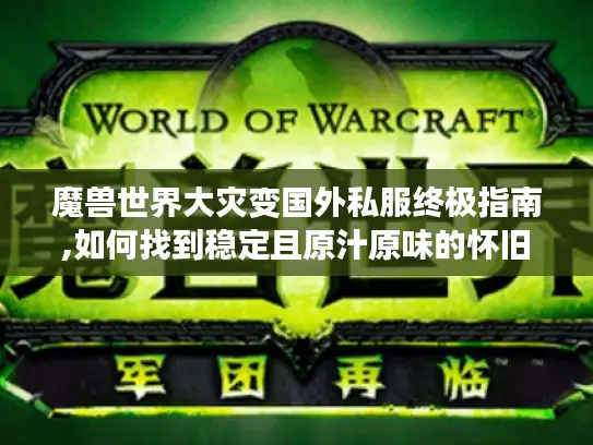 魔兽世界大灾变国外私服终极指南,如何找到稳定且原汁原味的怀旧体验?