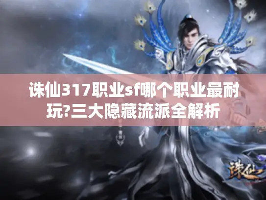 诛仙317职业sf哪个职业最耐玩?三大隐藏流派全解析 诛仙317职业sf哪个职业最耐玩?三大隐藏流派全解析