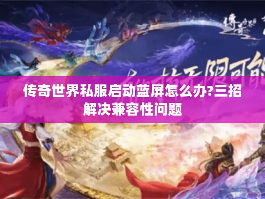 传奇世界私服启动蓝屏怎么办?三招解决兼容性问题