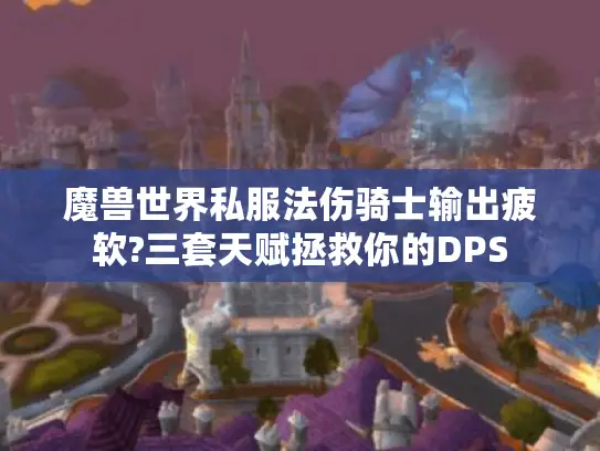 魔兽世界私服法伤骑士输出疲软?三套天赋拯救你的DPS 魔兽世界私服法伤骑士输出疲软?三套天赋拯救你的DPS