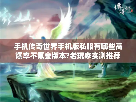 手机传奇世界手机版私服有哪些高爆率不氪金版本?老玩家实测推荐