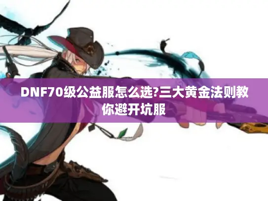 DNF70级公益服怎么选?三大黄金法则教你避开坑服