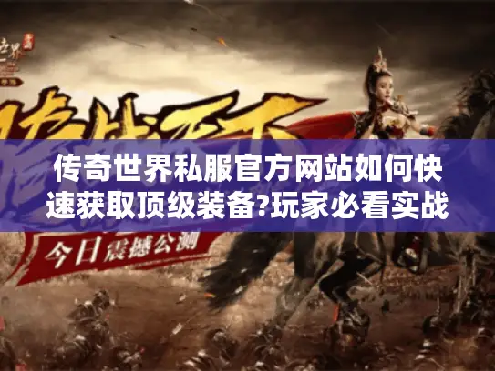 传奇世界私服官方网站如何快速获取顶级装备?玩家必看实战指南