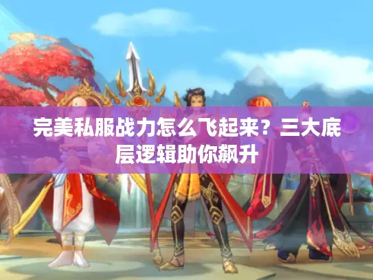 完美私服战力怎么飞起来？三大底层逻辑助你飙升