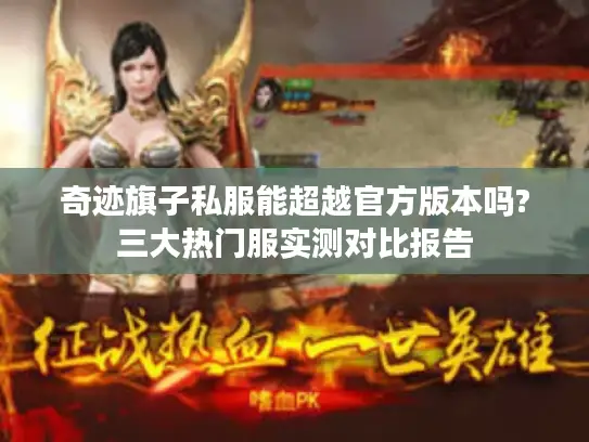 奇迹旗子私服能超越官方版本吗?三大热门服实测对比报告
