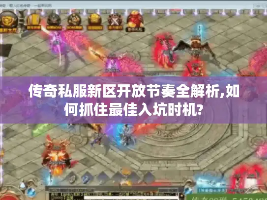 传奇私服新区开放节奏全解析,如何抓住最佳入坑时机?