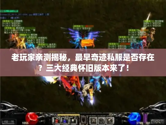 老玩家亲测揭秘，最早奇迹私服是否存在？三大经典怀旧版本来了！