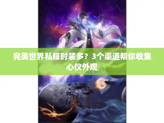 完美世界私服时装多？3个渠道帮你收集心仪外观