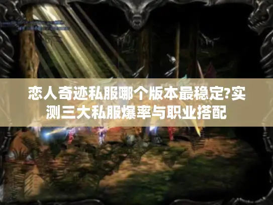 恋人奇迹私服哪个版本最稳定?实测三大私服爆率与职业搭配