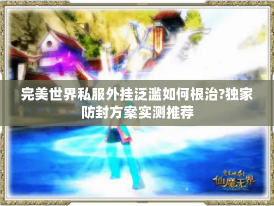 完美世界私服外挂泛滥如何根治?独家防封方案实测推荐