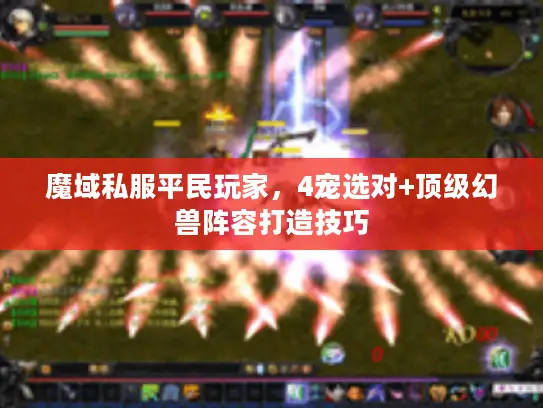 魔域私服平民玩家,4宠选对+顶级幻兽阵容打造技巧 魔域私服平民玩家,4宠选对+顶级幻兽阵容打造技巧