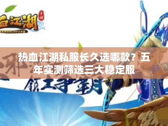 热血江湖私服长久选哪款?五年实测筛选三大稳定服 热血江湖私服长久选哪款?五年实测筛选三大稳定服