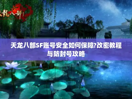 天龙八部SF账号安全如何保障?改密教程与防封号攻略