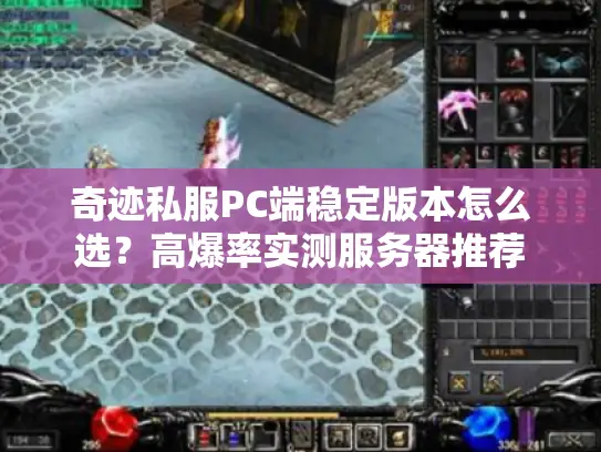 奇迹私服PC端稳定版本怎么选？高爆率实测服务器推荐