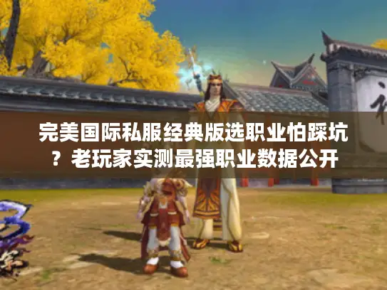 完美国际私服经典版选职业怕踩坑？老玩家实测最强职业数据公开
