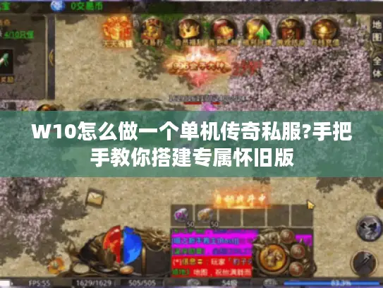 W10怎么做一个单机传奇私服?手把手教你搭建专属怀旧版