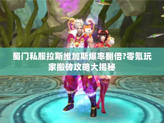 蜀门私服拉斯维加斯爆率翻倍?零氪玩家搬砖攻略大揭秘 蜀门私服拉斯维加斯爆率翻倍?零氪玩家搬砖攻略大揭秘