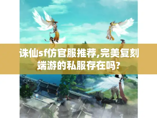 诛仙sf仿官服推荐,完美复刻端游的私服存在吗? 诛仙sf仿官服推荐,完美复刻端游的私服存在吗?