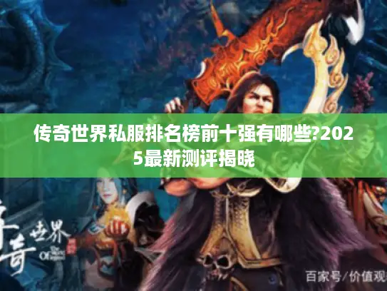 传奇世界私服排名榜前十强有哪些?2025最新测评揭晓