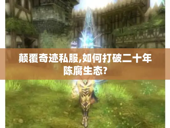 颠覆奇迹私服,如何打破二十年陈腐生态?