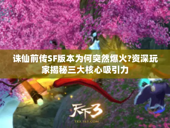 诛仙前传SF版本为何突然爆火?资深玩家揭秘三大核心吸引力 诛仙前传SF版本为何突然爆火?资深玩家揭秘三大核心吸引力