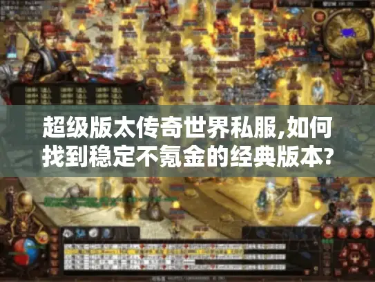 超级版太传奇世界私服,如何找到稳定不氪金的经典版本?