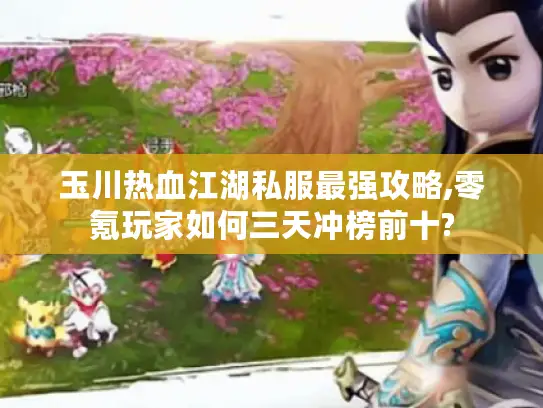 玉川热血江湖私服最强攻略,零氪玩家如何三天冲榜前十? 玉川热血江湖私服最强攻略,零氪玩家如何三天冲榜前十?