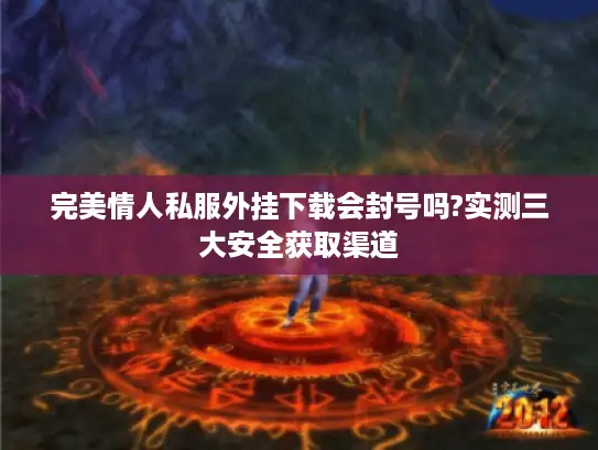 完美情人私服外挂下载会封号吗?实测三大安全获取渠道