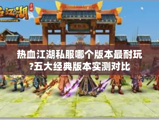 热血江湖私服哪个版本最耐玩?五大经典版本实测对比 热血江湖私服哪个版本最耐玩?五大经典版本实测对比