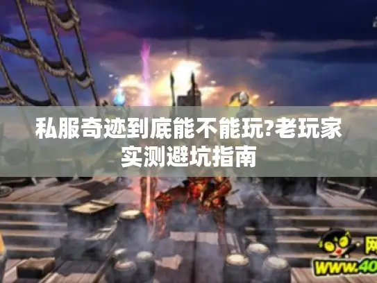私服奇迹到底能不能玩?老玩家实测避坑指南